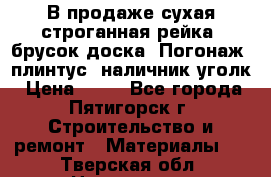 В продаже сухая строганная рейка, брусок,доска. Погонаж( плинтус, наличник,уголк › Цена ­ 15 - Все города, Пятигорск г. Строительство и ремонт » Материалы   . Тверская обл.,Нелидово г.